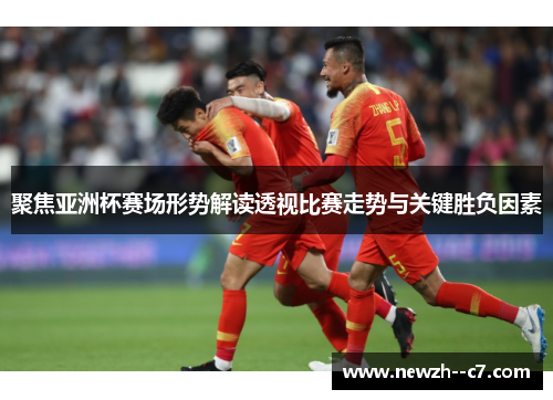 聚焦亚洲杯赛场形势解读透视比赛走势与关键胜负因素