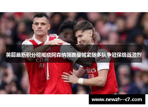 英超最新积分榜揭晓阿森纳领跑曼城紧随多队争冠保级战激烈 英超最新积分榜揭晓阿森纳领跑曼城紧随多队争冠保级战激烈