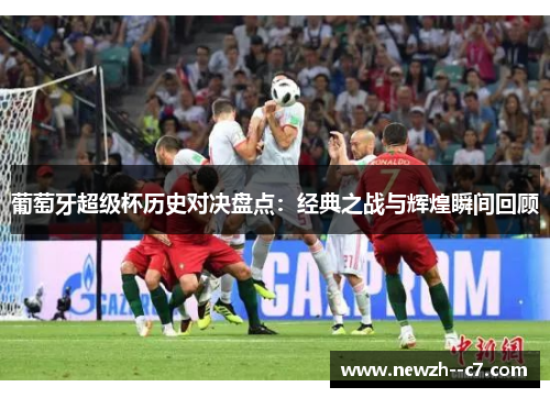 葡萄牙超级杯历史对决盘点：经典之战与辉煌瞬间回顾