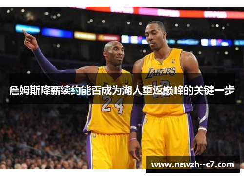 詹姆斯降薪续约能否成为湖人重返巅峰的关键一步 詹姆斯降薪续约能否成为湖人重返巅峰的关键一步