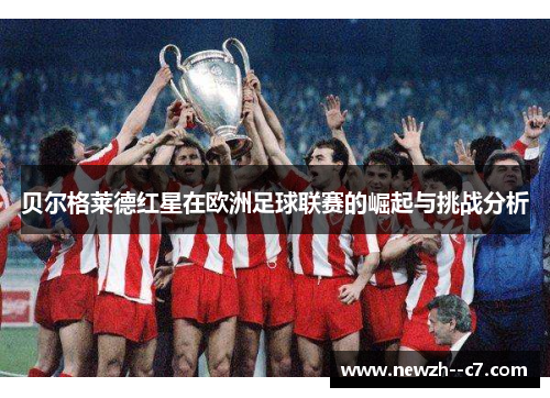 贝尔格莱德红星在欧洲足球联赛的崛起与挑战分析 贝尔格莱德红星在欧洲足球联赛的崛起与挑战分析