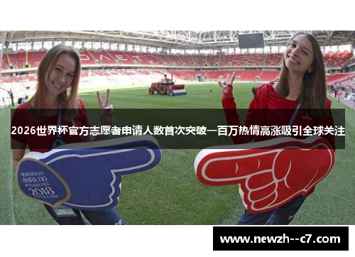 2026世界杯官方志愿者申请人数首次突破一百万热情高涨吸引全球关注