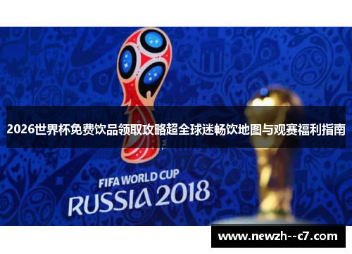 2026世界杯免费饮品领取攻略超全球迷畅饮地图与观赛福利指南