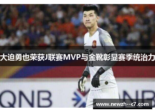 大迫勇也荣获J联赛MVP与金靴彰显赛季统治力 大迫勇也荣获J联赛MVP与金靴彰显赛季统治力