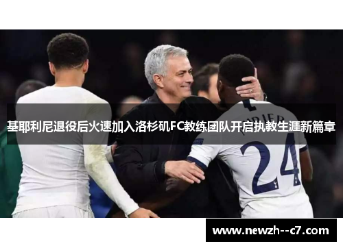 基耶利尼退役后火速加入洛杉矶FC教练团队开启执教生涯新篇章 基耶利尼退役后火速加入洛杉矶FC教练团队开启执教生涯新篇章