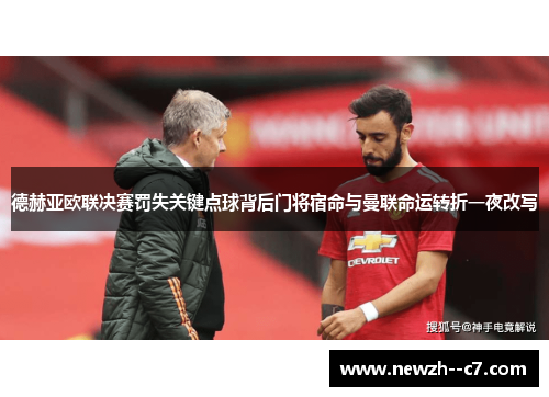 德赫亚欧联决赛罚失关键点球背后门将宿命与曼联命运转折一夜改写 德赫亚欧联决赛罚失关键点球背后门将宿命与曼联命运转折一夜改写