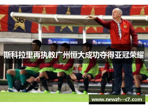斯科拉里再执教广州恒大成功夺得亚冠荣耀 斯科拉里再执教广州恒大成功夺得亚冠荣耀