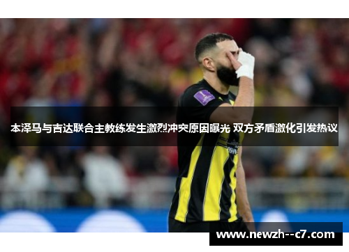 本泽马与吉达联合主教练发生激烈冲突原因曝光 双方矛盾激化引发热议