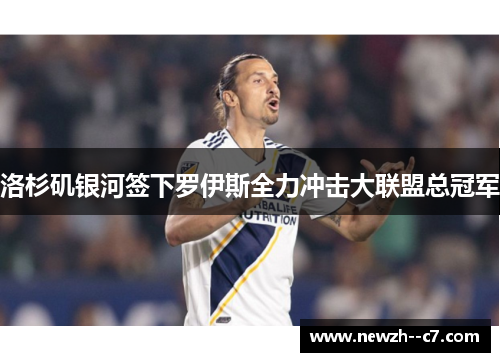 洛杉矶银河签下罗伊斯全力冲击大联盟总冠军 洛杉矶银河签下罗伊斯全力冲击大联盟总冠军