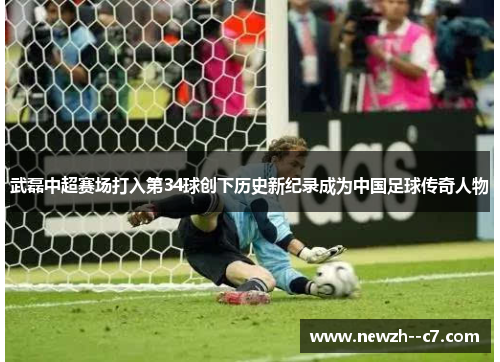 武磊中超赛场打入第34球创下历史新纪录成为中国足球传奇人物 武磊中超赛场打入第34球创下历史新纪录成为中国足球传奇人物