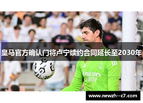 皇马官方确认门将卢宁续约合同延长至2030年