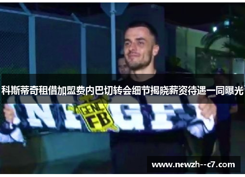 科斯蒂奇租借加盟费内巴切转会细节揭晓薪资待遇一同曝光