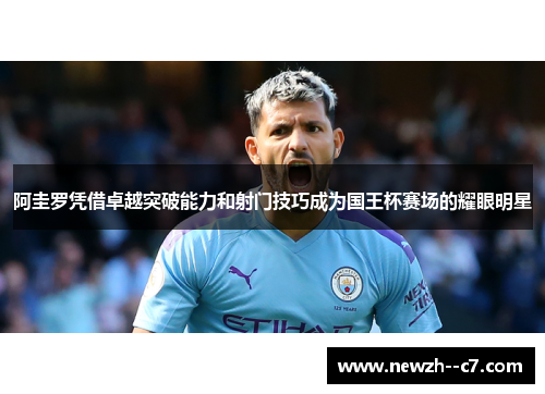 阿圭罗凭借卓越突破能力和射门技巧成为国王杯赛场的耀眼明星