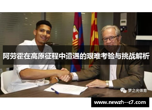 阿劳霍在高原征程中遭遇的艰难考验与挑战解析