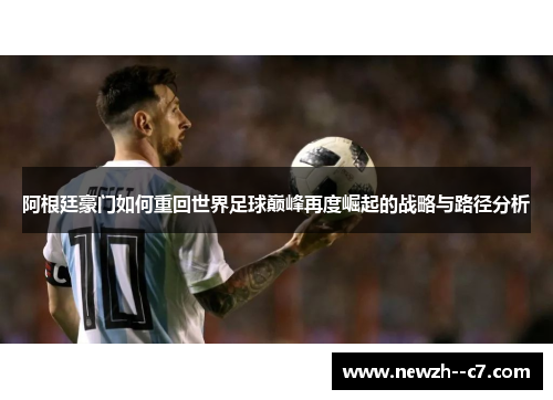 阿根廷豪门如何重回世界足球巅峰再度崛起的战略与路径分析