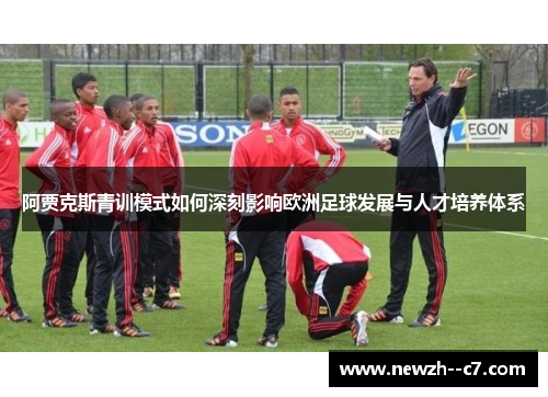 阿贾克斯青训模式如何深刻影响欧洲足球发展与人才培养体系