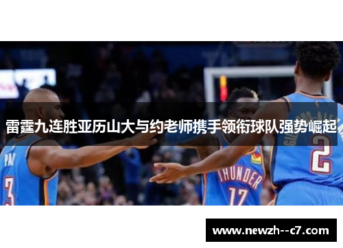 雷霆九连胜亚历山大与约老师携手领衔球队强势崛起