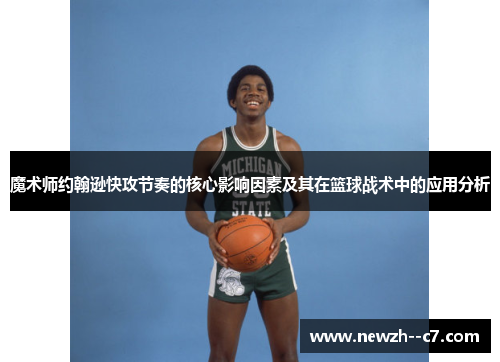 魔术师约翰逊快攻节奏的核心影响因素及其在篮球战术中的应用分析