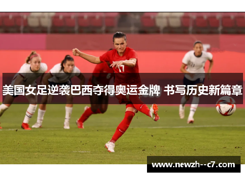 美国女足逆袭巴西夺得奥运金牌 书写历史新篇章