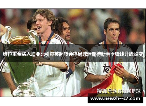 维拉重金买入迪亚比引爆英超转会格局球迷期待新赛季锋线升级蜕变 维拉重金买入迪亚比引爆英超转会格局球迷期待新赛季锋线升级蜕变