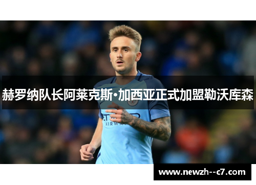 赫罗纳队长阿莱克斯·加西亚正式加盟勒沃库森 赫罗纳队长阿莱克斯·加西亚正式加盟勒沃库森