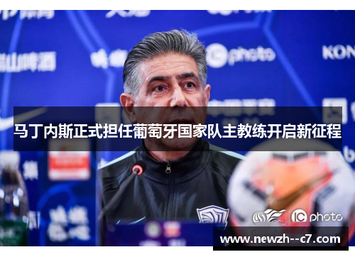 马丁内斯正式担任葡萄牙国家队主教练开启新征程