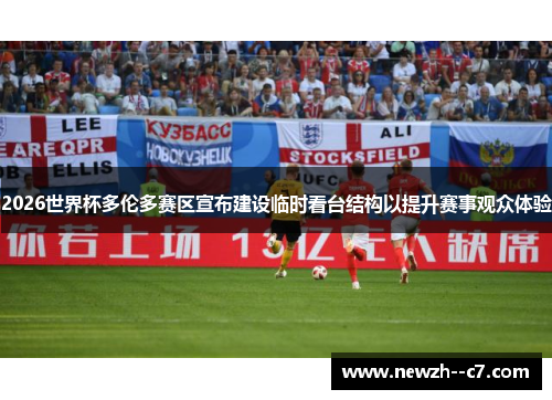 2026世界杯多伦多赛区宣布建设临时看台结构以提升赛事观众体验 2026世界杯多伦多赛区宣布建设临时看台结构以提升赛事观众体验