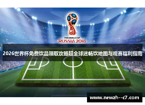 2026世界杯免费饮品领取攻略超全球迷畅饮地图与观赛福利指南 2026世界杯免费饮品领取攻略超全球迷畅饮地图与观赛福利指南