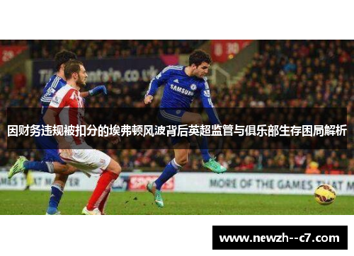 因财务违规被扣分的埃弗顿风波背后英超监管与俱乐部生存困局解析