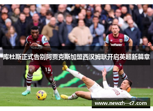 库杜斯正式告别阿贾克斯加盟西汉姆联开启英超新篇章 库杜斯正式告别阿贾克斯加盟西汉姆联开启英超新篇章