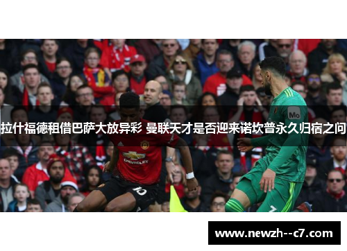 拉什福德租借巴萨大放异彩 曼联天才是否迎来诺坎普永久归宿之问