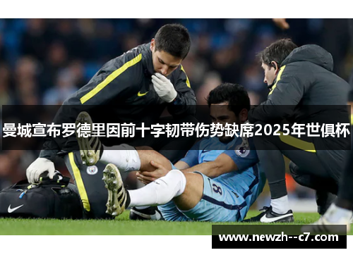 曼城宣布罗德里因前十字韧带伤势缺席2025年世俱杯