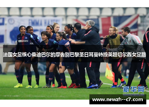 法国女足核心桑迪巴尔的摩告别巴黎圣日耳曼转投英超切尔西女足路