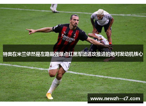特奥在米兰依然是左路最强爆点红黑军团进攻推进的绝对发动机核心