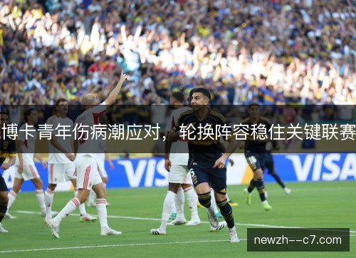 博卡青年伤病潮应对，轮换阵容稳住关键联赛