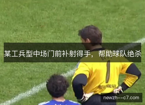 某工兵型中场门前补射得手，帮助球队绝杀