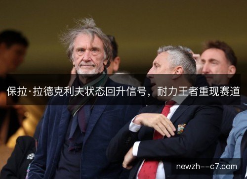 保拉·拉德克利夫状态回升信号，耐力王者重现赛道