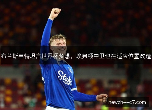 布兰斯韦特坦言世界杯梦想，埃弗顿中卫也在适应位置改造